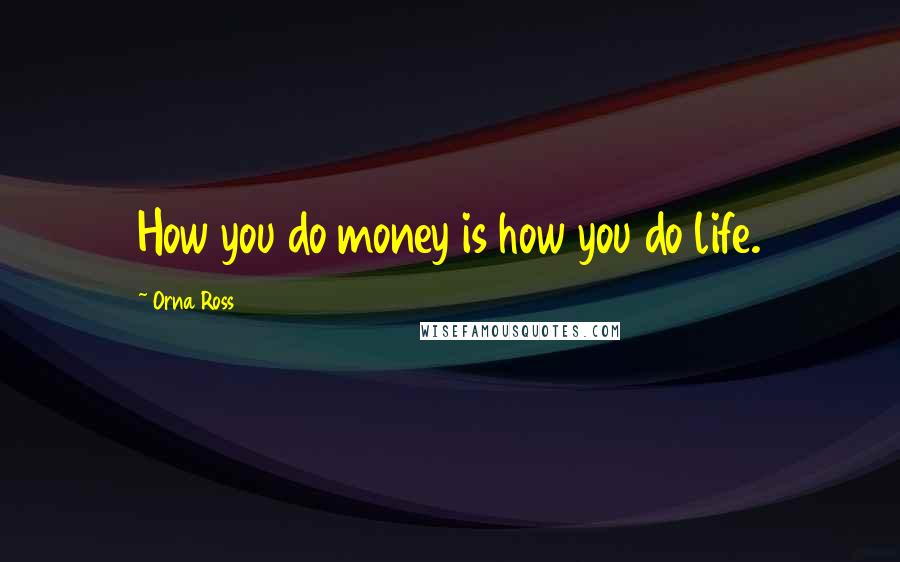 Orna Ross Quotes: How you do money is how you do life.