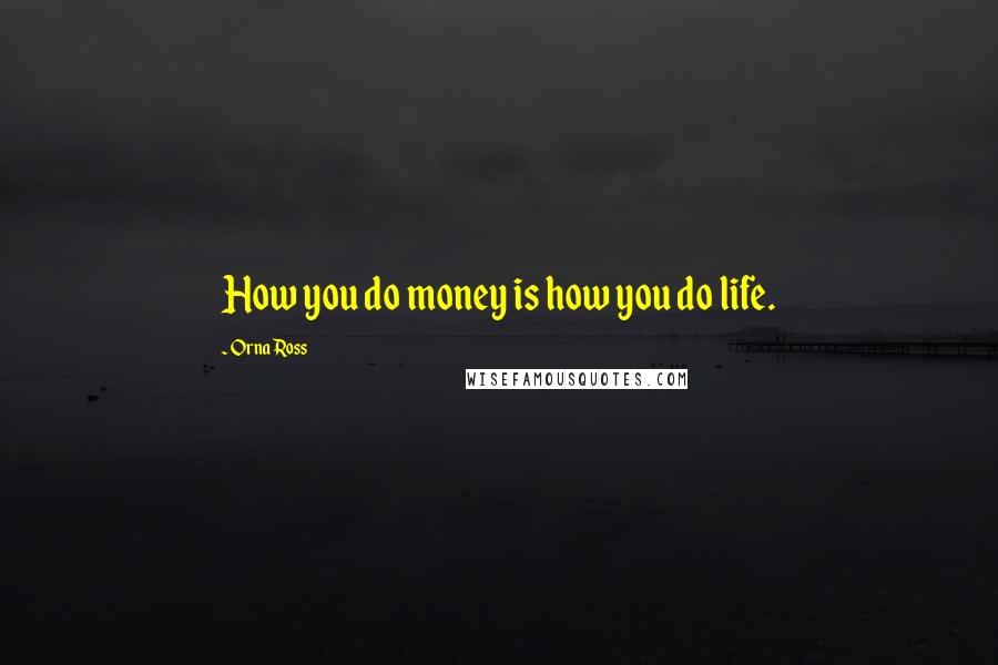 Orna Ross Quotes: How you do money is how you do life.