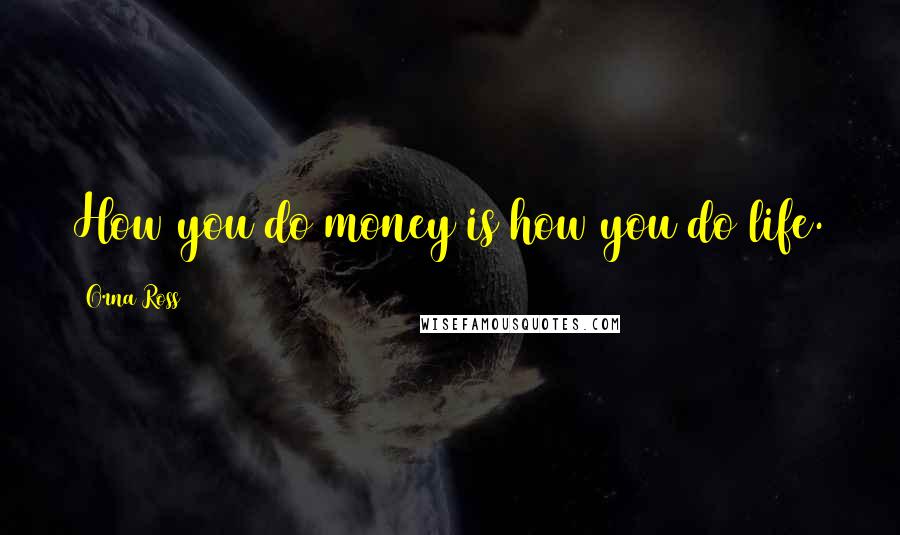 Orna Ross Quotes: How you do money is how you do life.