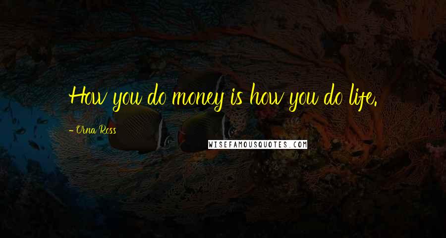 Orna Ross Quotes: How you do money is how you do life.