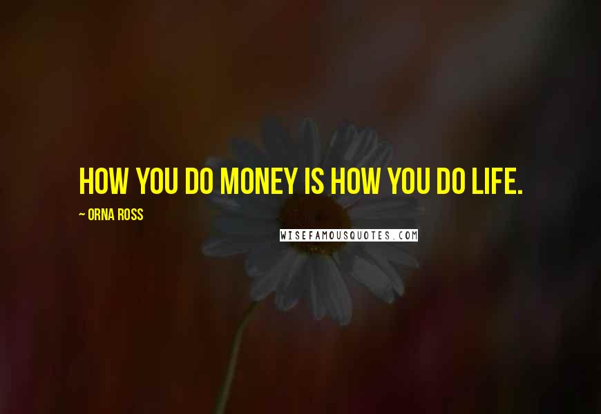 Orna Ross Quotes: How you do money is how you do life.