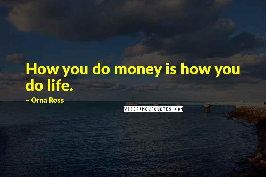 Orna Ross Quotes: How you do money is how you do life.