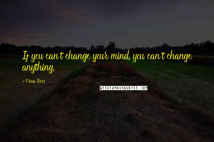 Orna Ross Quotes: If you can't change your mind, you can't change anything.