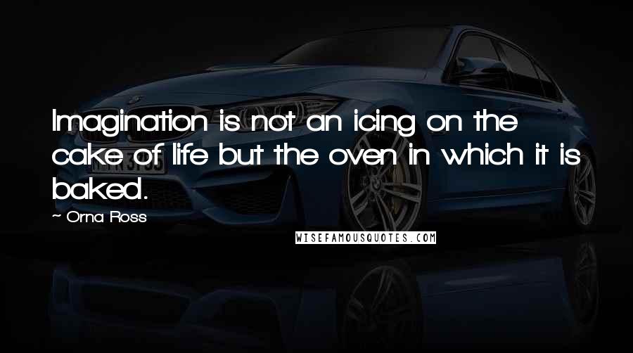 Orna Ross Quotes: Imagination is not an icing on the cake of life but the oven in which it is baked.