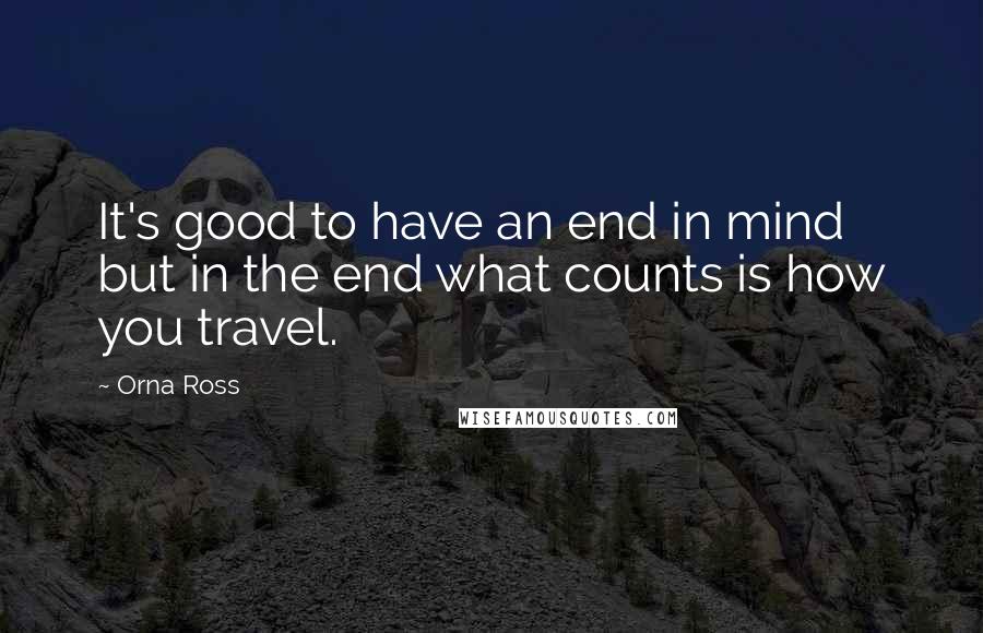 Orna Ross Quotes: It's good to have an end in mind but in the end what counts is how you travel.