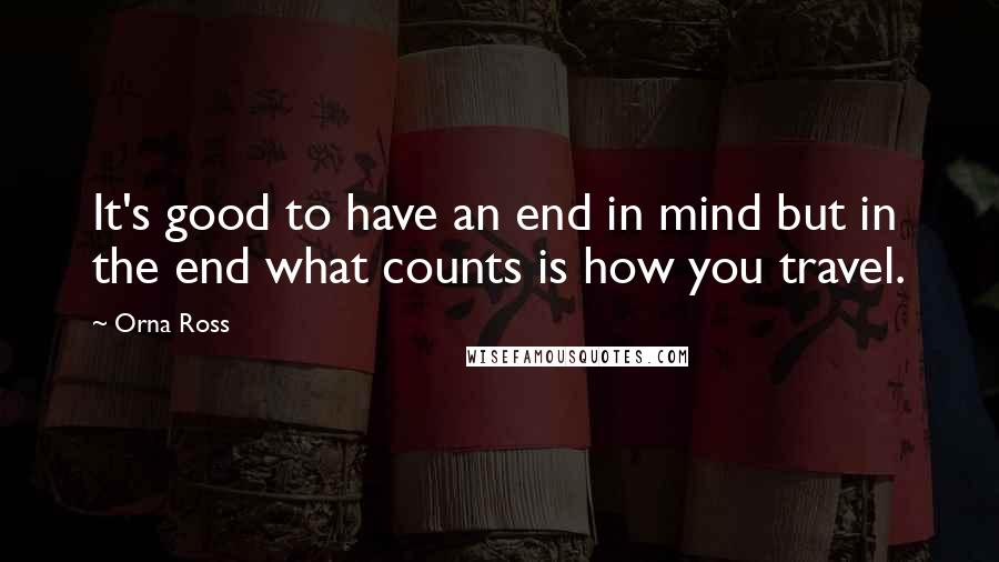 Orna Ross Quotes: It's good to have an end in mind but in the end what counts is how you travel.