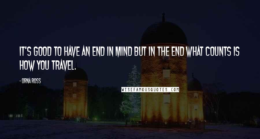 Orna Ross Quotes: It's good to have an end in mind but in the end what counts is how you travel.