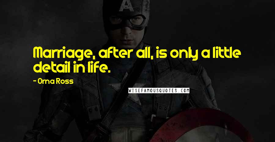 Orna Ross Quotes: Marriage, after all, is only a little detail in life.