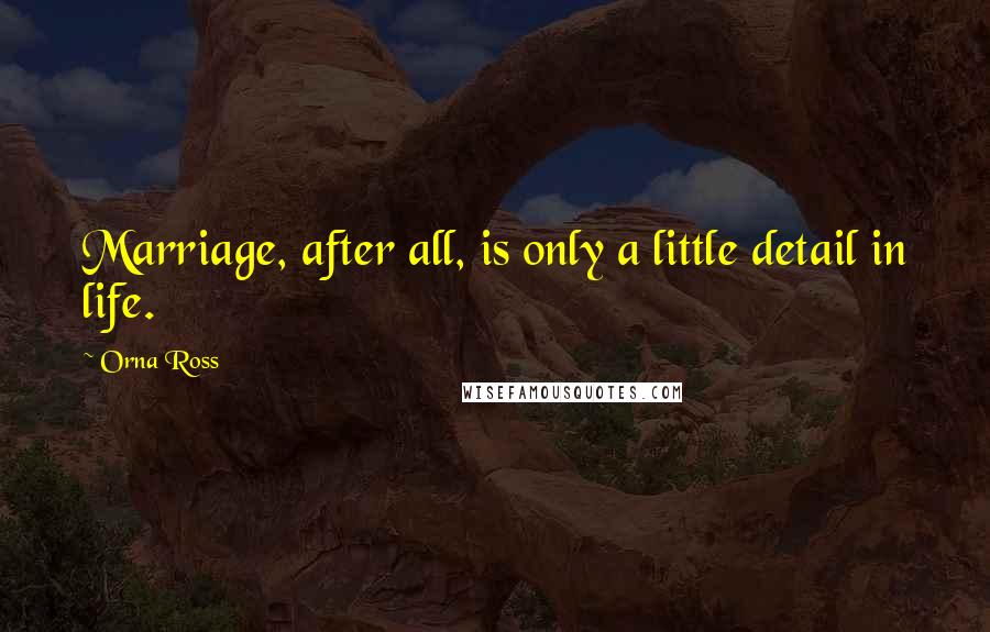 Orna Ross Quotes: Marriage, after all, is only a little detail in life.