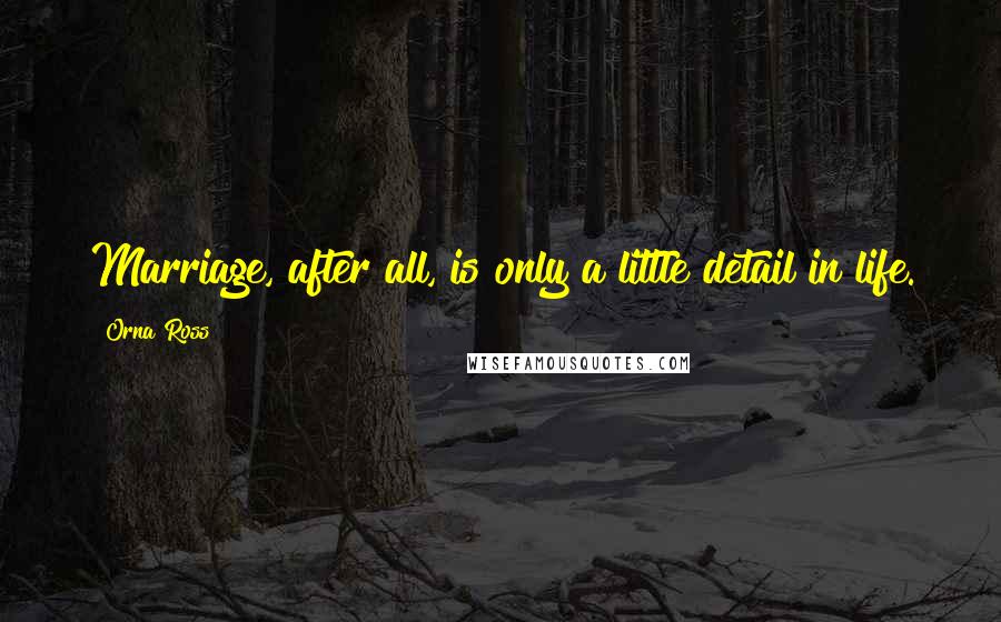 Orna Ross Quotes: Marriage, after all, is only a little detail in life.