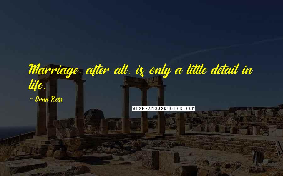 Orna Ross Quotes: Marriage, after all, is only a little detail in life.