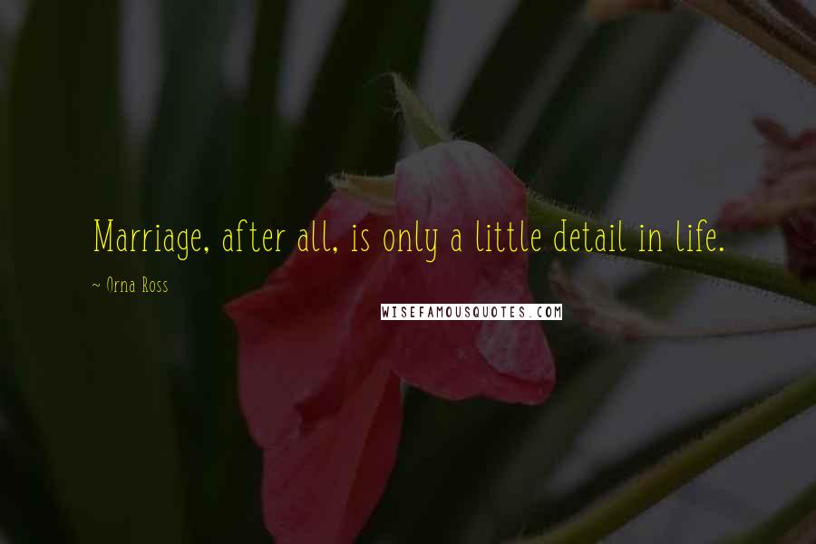 Orna Ross Quotes: Marriage, after all, is only a little detail in life.