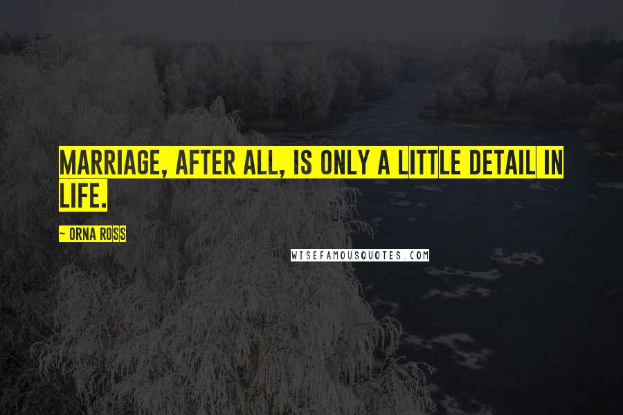 Orna Ross Quotes: Marriage, after all, is only a little detail in life.