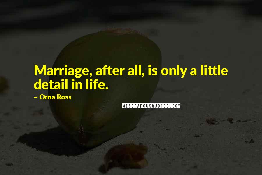 Orna Ross Quotes: Marriage, after all, is only a little detail in life.