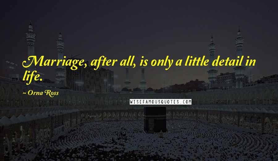 Orna Ross Quotes: Marriage, after all, is only a little detail in life.