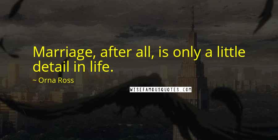 Orna Ross Quotes: Marriage, after all, is only a little detail in life.