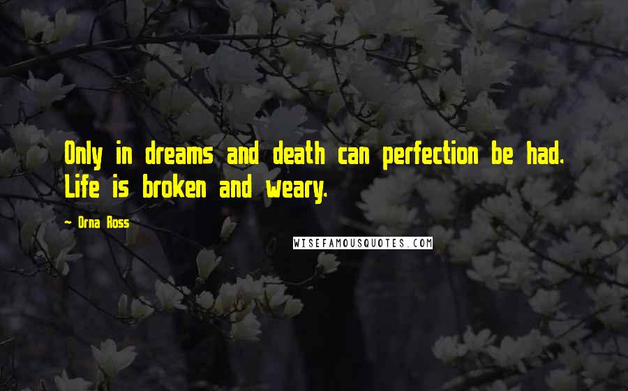 Orna Ross Quotes: Only in dreams and death can perfection be had. Life is broken and weary.