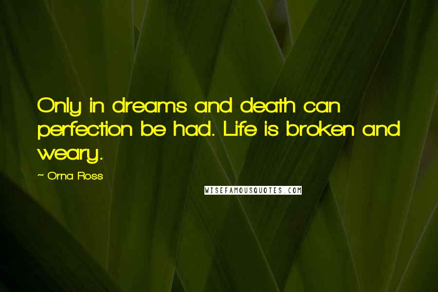 Orna Ross Quotes: Only in dreams and death can perfection be had. Life is broken and weary.