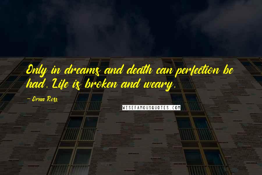 Orna Ross Quotes: Only in dreams and death can perfection be had. Life is broken and weary.