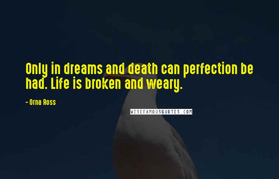 Orna Ross Quotes: Only in dreams and death can perfection be had. Life is broken and weary.