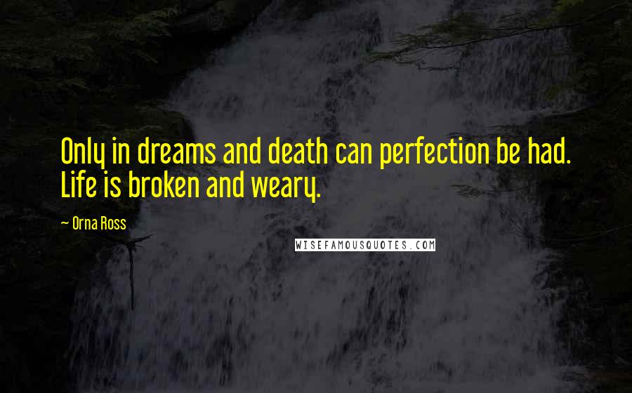 Orna Ross Quotes: Only in dreams and death can perfection be had. Life is broken and weary.