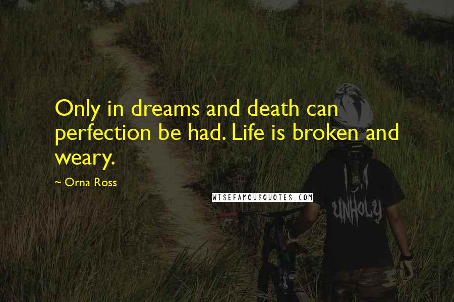 Orna Ross Quotes: Only in dreams and death can perfection be had. Life is broken and weary.