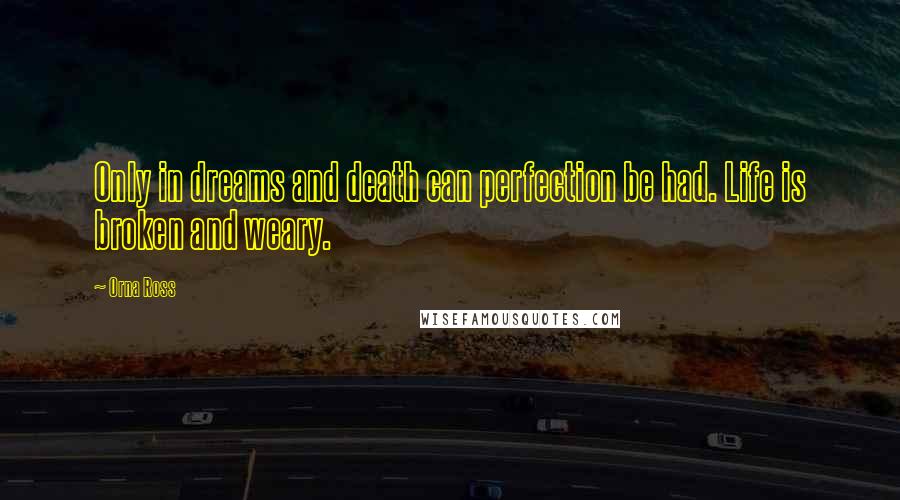 Orna Ross Quotes: Only in dreams and death can perfection be had. Life is broken and weary.