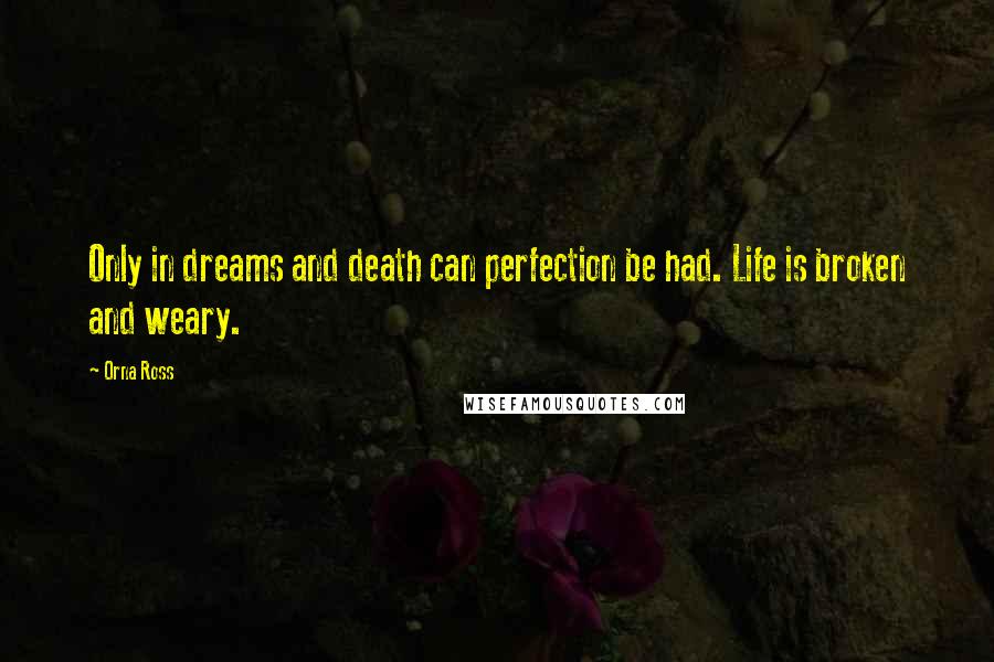 Orna Ross Quotes: Only in dreams and death can perfection be had. Life is broken and weary.