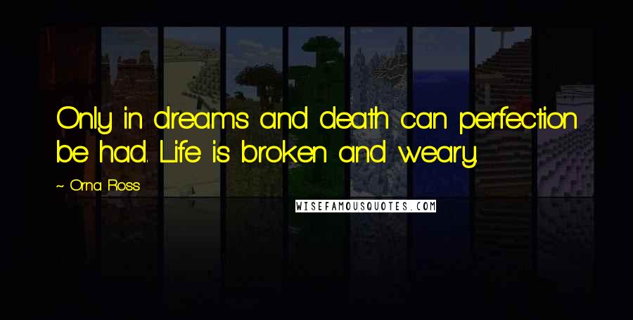 Orna Ross Quotes: Only in dreams and death can perfection be had. Life is broken and weary.