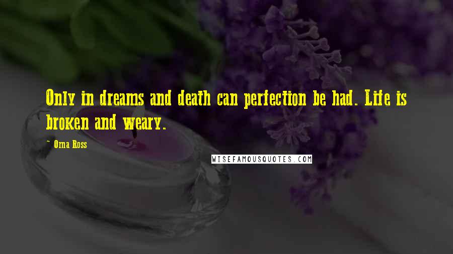 Orna Ross Quotes: Only in dreams and death can perfection be had. Life is broken and weary.