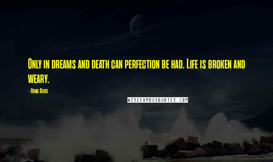 Orna Ross Quotes: Only in dreams and death can perfection be had. Life is broken and weary.