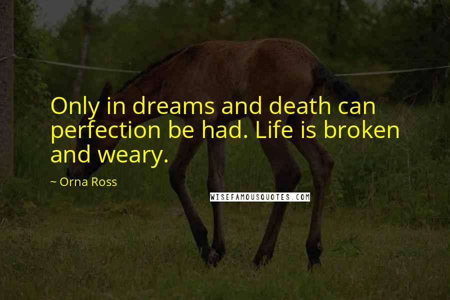 Orna Ross Quotes: Only in dreams and death can perfection be had. Life is broken and weary.