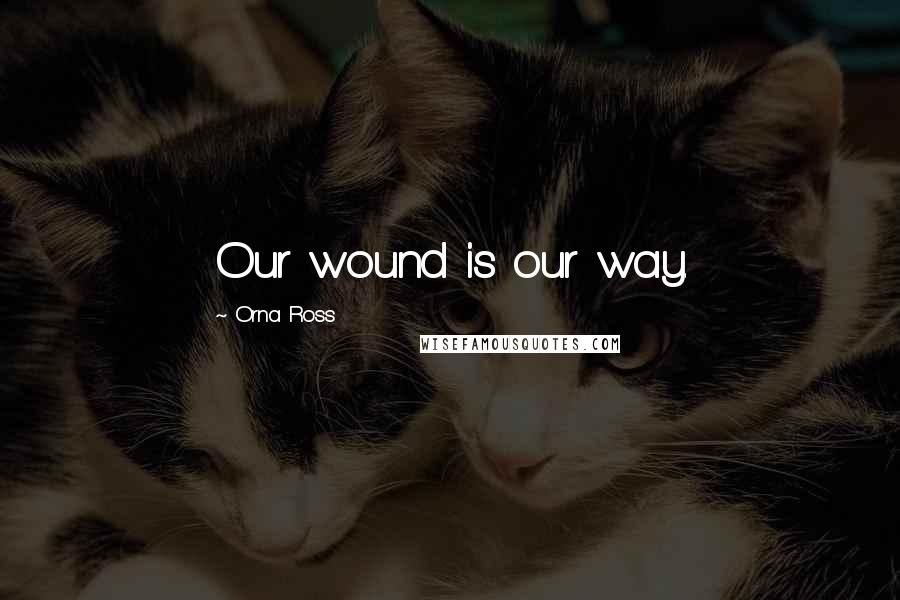 Orna Ross Quotes: Our wound is our way.