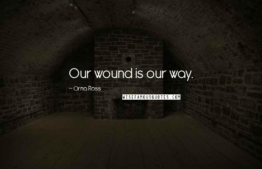 Orna Ross Quotes: Our wound is our way.