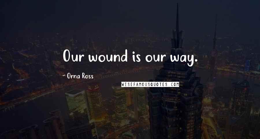 Orna Ross Quotes: Our wound is our way.