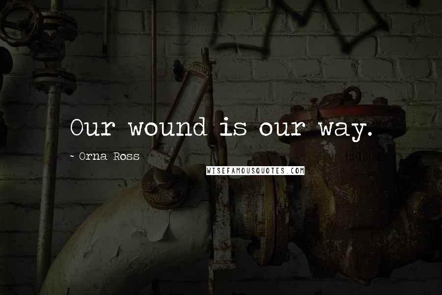 Orna Ross Quotes: Our wound is our way.