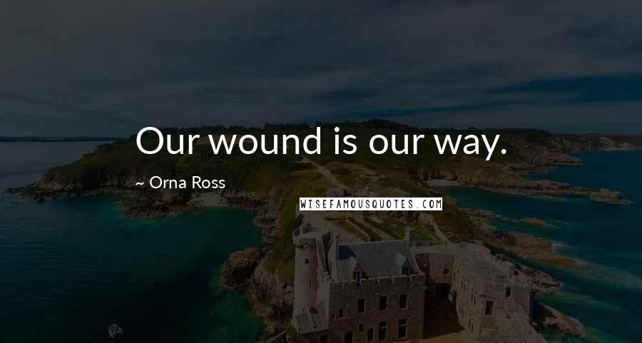 Orna Ross Quotes: Our wound is our way.