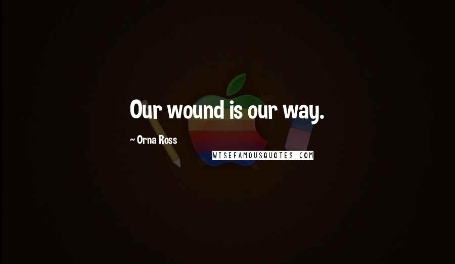 Orna Ross Quotes: Our wound is our way.