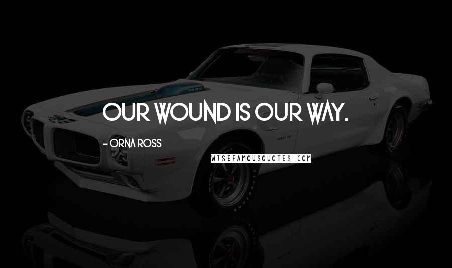 Orna Ross Quotes: Our wound is our way.