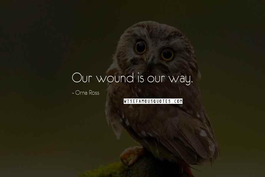 Orna Ross Quotes: Our wound is our way.