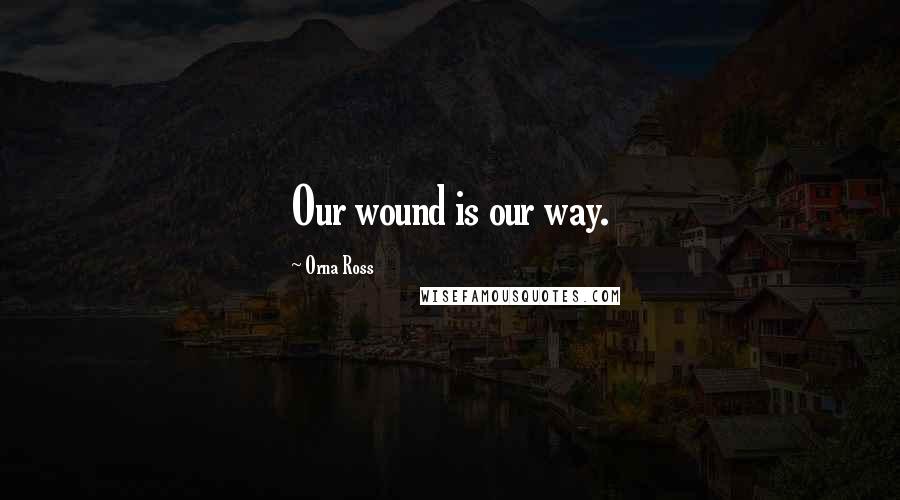 Orna Ross Quotes: Our wound is our way.