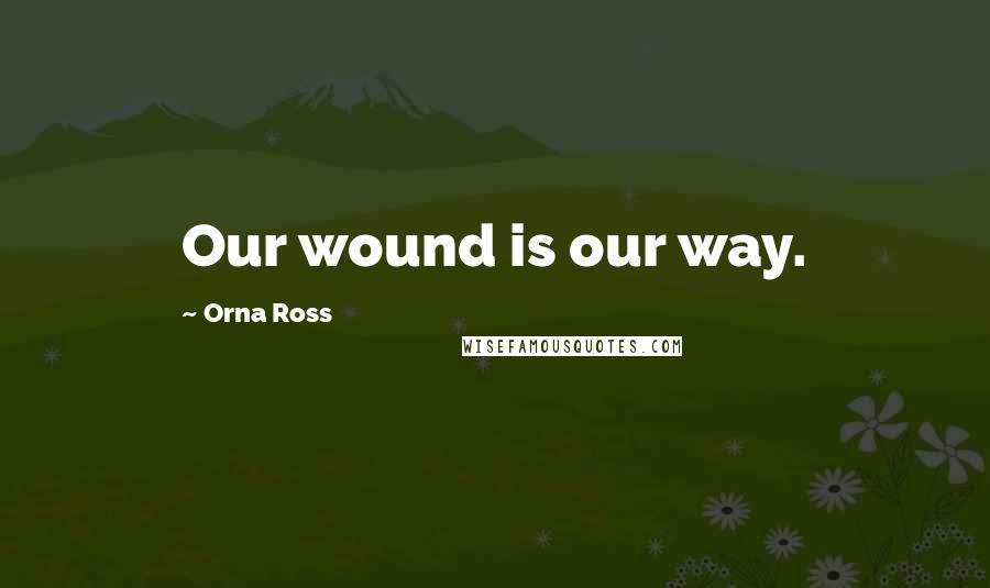 Orna Ross Quotes: Our wound is our way.