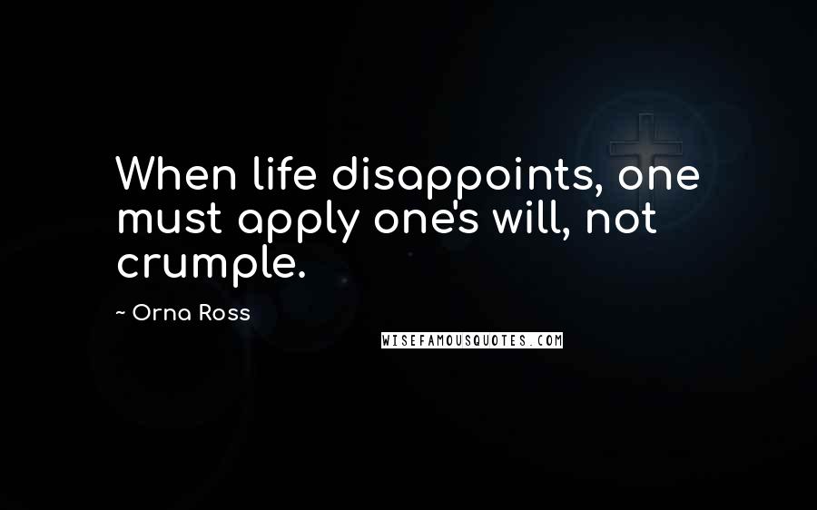 Orna Ross Quotes: When life disappoints, one must apply one's will, not crumple.