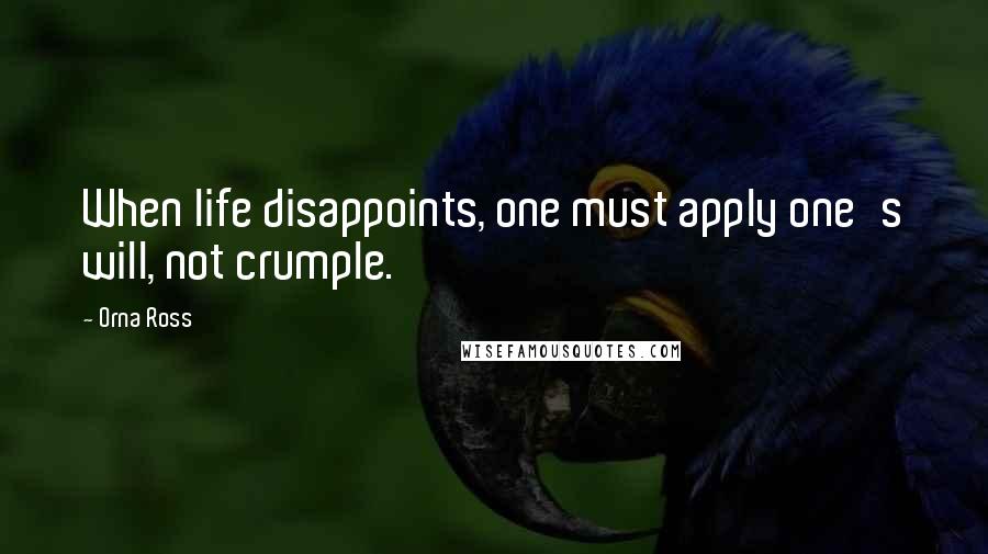 Orna Ross Quotes: When life disappoints, one must apply one's will, not crumple.