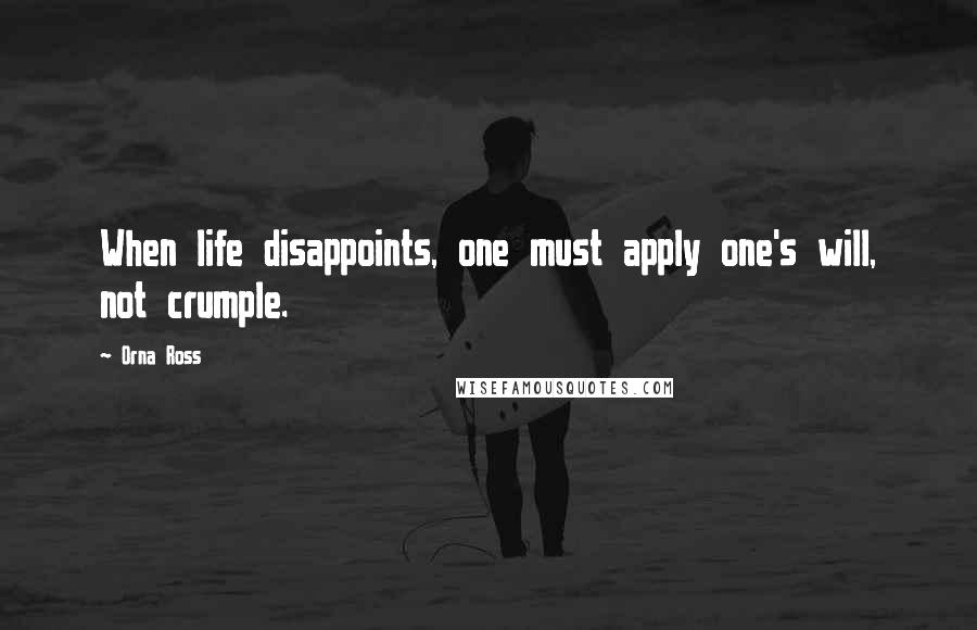 Orna Ross Quotes: When life disappoints, one must apply one's will, not crumple.