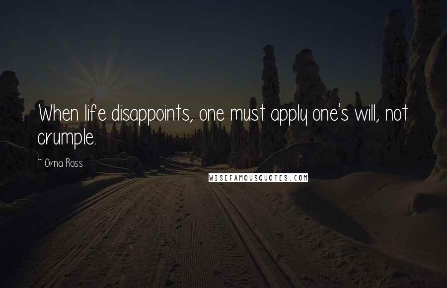 Orna Ross Quotes: When life disappoints, one must apply one's will, not crumple.