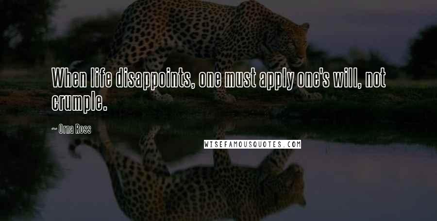 Orna Ross Quotes: When life disappoints, one must apply one's will, not crumple.