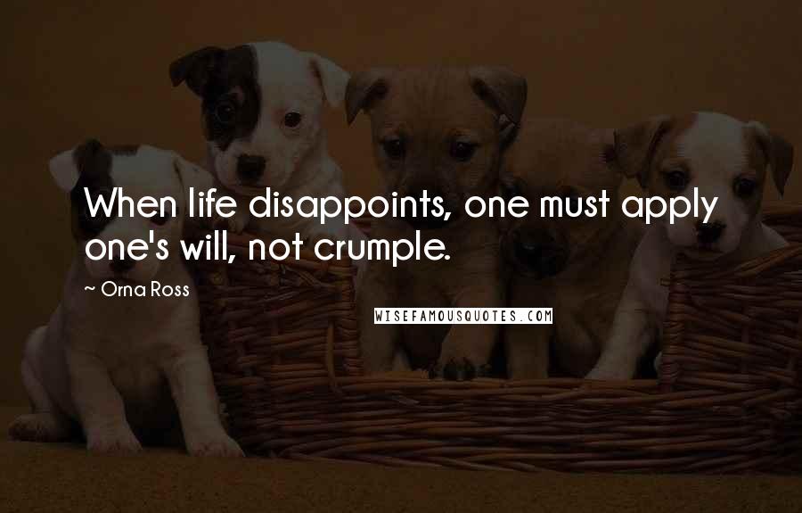 Orna Ross Quotes: When life disappoints, one must apply one's will, not crumple.