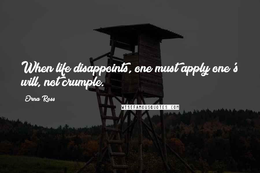 Orna Ross Quotes: When life disappoints, one must apply one's will, not crumple.
