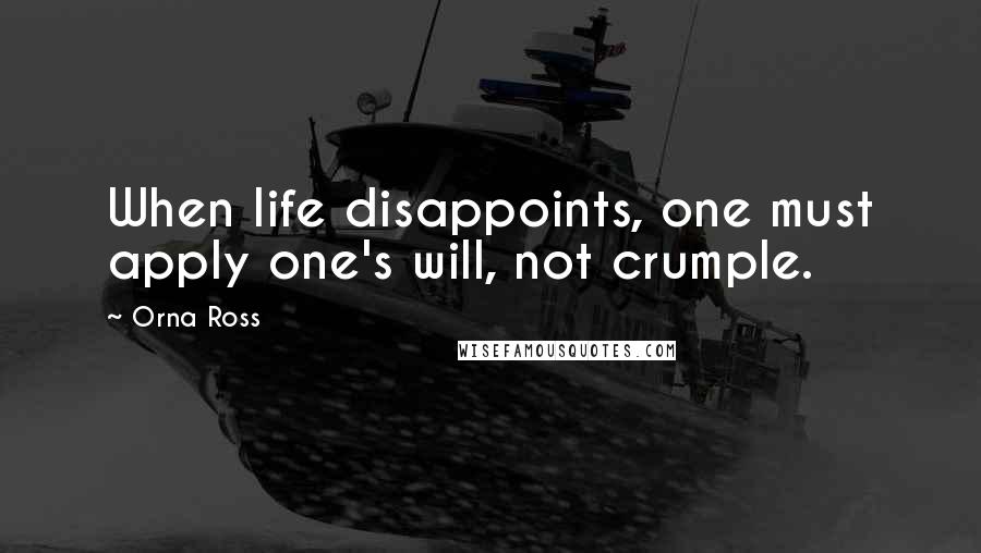 Orna Ross Quotes: When life disappoints, one must apply one's will, not crumple.